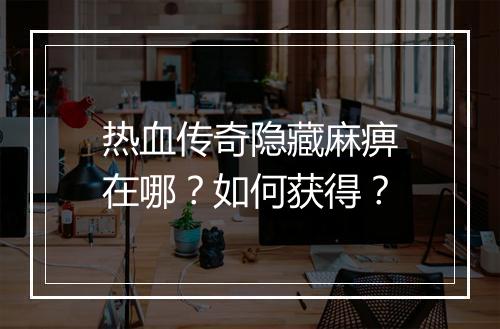 热血传奇隐藏麻痹在哪？如何获得？