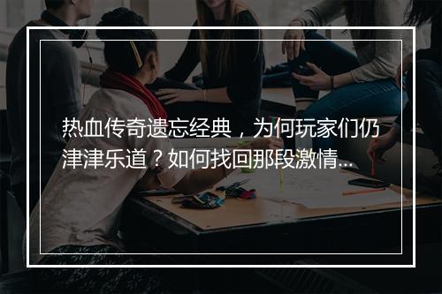 热血传奇遗忘经典，为何玩家们仍津津乐道？如何找回那段激情岁月？