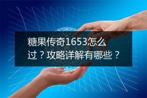 糖果传奇1653怎么过？攻略详解有哪些？