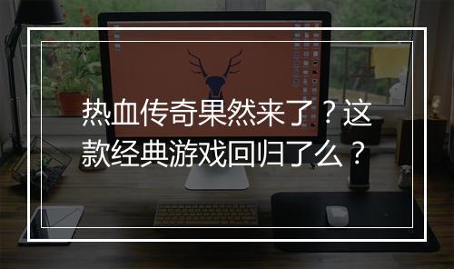 热血传奇果然来了？这款经典游戏回归了么？