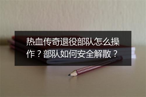 热血传奇退役部队怎么操作？部队如何安全解散？
