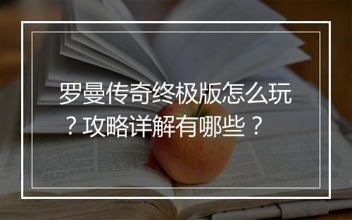 罗曼传奇终极版怎么玩？攻略详解有哪些？