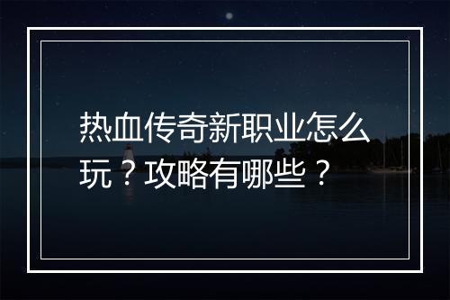 热血传奇新职业怎么玩?攻略有哪些?