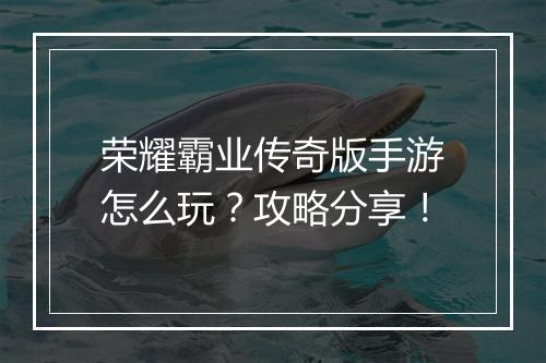 荣耀霸业传奇版手游怎么玩？攻略分享！