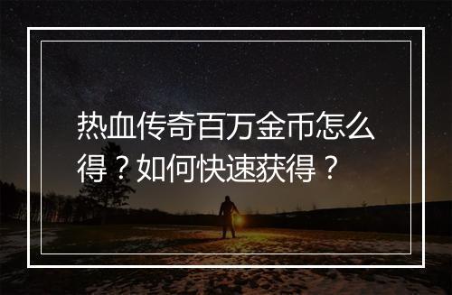 热血传奇百万金币怎么得？如何快速获得？