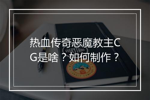 热血传奇恶魔教主CG是啥?如何制作?