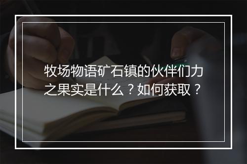 牧场物语矿石镇的伙伴们力之果实是什么？如何获取？