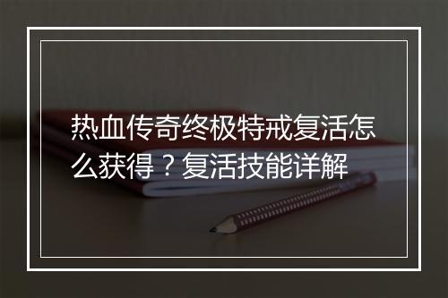 热血传奇终极特戒复活怎么获得？复活技能详解