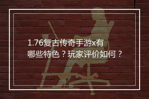 1.76复古传奇手游x有哪些特色？玩家评价如何？