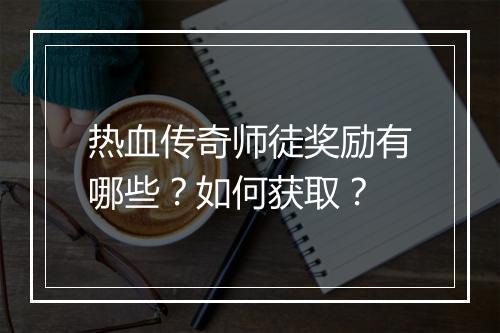 热血传奇师徒奖励有哪些？如何获取？