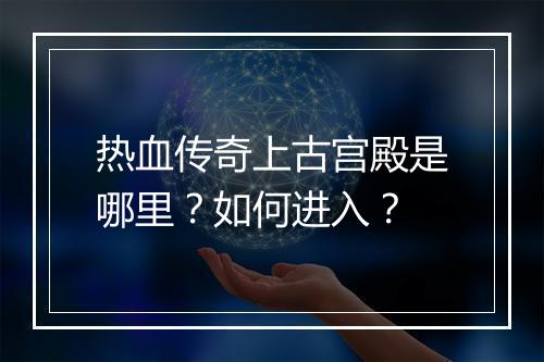 热血传奇上古宫殿是哪里？如何进入？