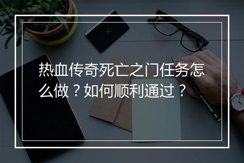 热血传奇死亡之门任务怎么做？如何顺利通过？