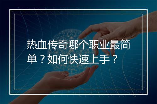 热血传奇哪个职业最简单？如何快速上手？