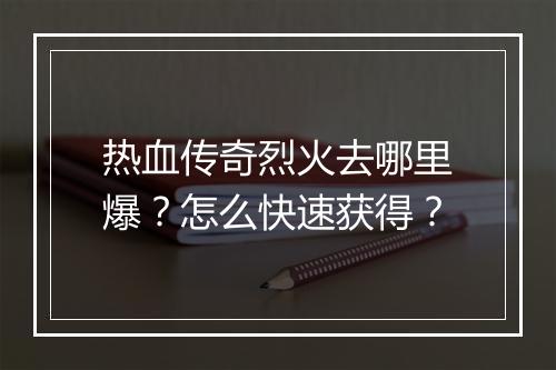 热血传奇烈火去哪里爆？怎么快速获得？