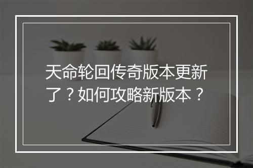 天命轮回传奇版本更新了？如何攻略新版本？