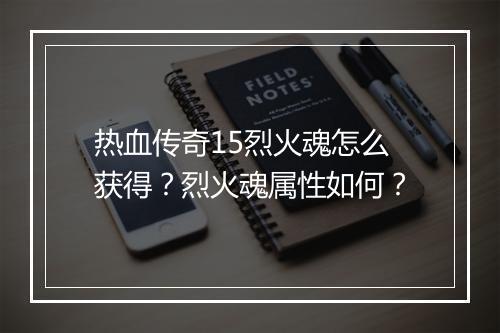 热血传奇15烈火魂怎么获得？烈火魂属性如何？