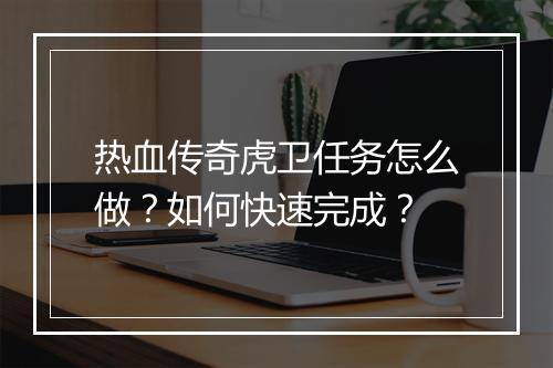 热血传奇虎卫任务怎么做？如何快速完成？