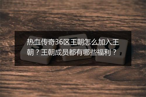 热血传奇36区王朝怎么加入王朝？王朝成员都有哪些福利？