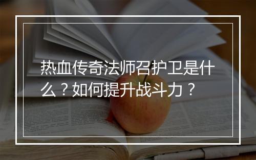 热血传奇法师召护卫是什么？如何提升战斗力？