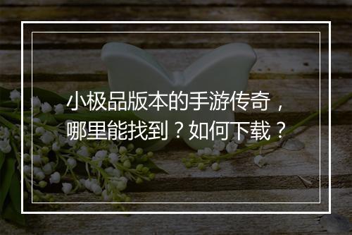 小极品版本的手游传奇，哪里能找到？如何下载？