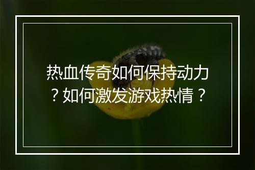 热血传奇如何保持动力？如何激发游戏热情？