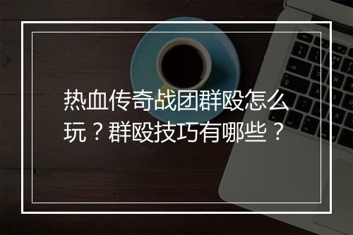 热血传奇战团群殴怎么玩？群殴技巧有哪些？