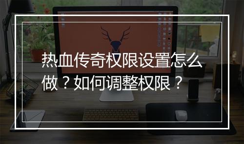 热血传奇权限设置怎么做？如何调整权限？