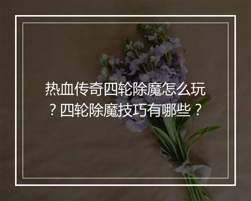 热血传奇四轮除魔怎么玩？四轮除魔技巧有哪些？