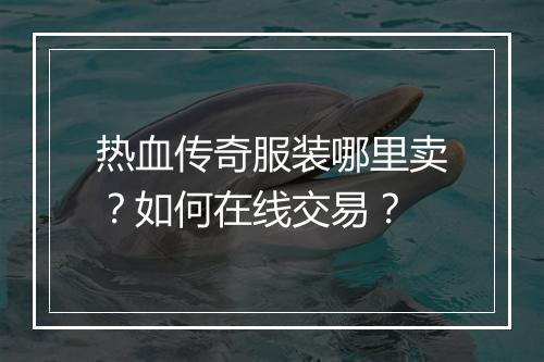热血传奇服装哪里卖？如何在线交易？