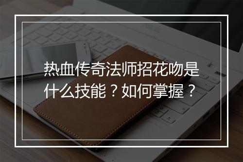 热血传奇法师招花吻是什么技能？如何掌握？
