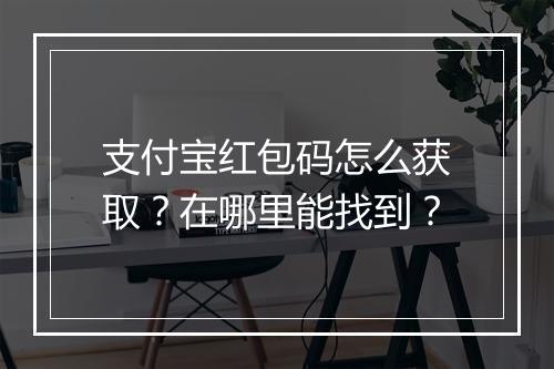支付宝红包码怎么获取？在哪里能找到？