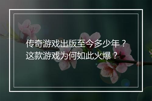 传奇游戏出版至今多少年？这款游戏为何如此火爆？