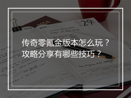 传奇零氪金版本怎么玩？攻略分享有哪些技巧？