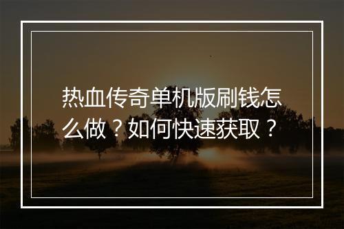 热血传奇单机版刷钱怎么做？如何快速获取？
