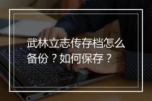 武林立志传存档怎么备份？如何保存？