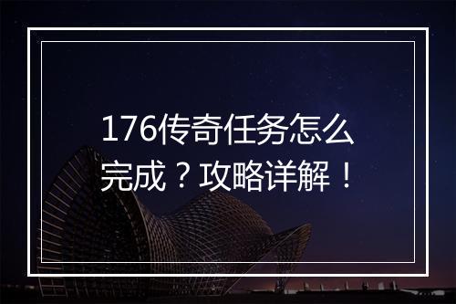 176传奇任务怎么完成？攻略详解！