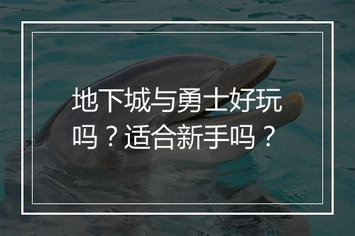 地下城与勇士好玩吗？适合新手吗？