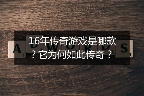 16年传奇游戏是哪款？它为何如此传奇？