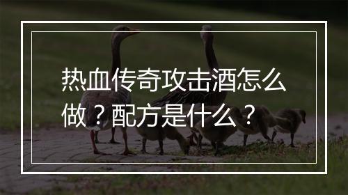 热血传奇攻击酒怎么做？配方是什么？