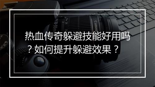 热血传奇躲避技能好用吗？如何提升躲避效果？