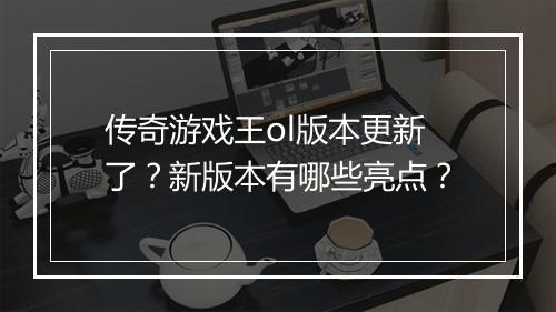 传奇游戏王ol版本更新了？新版本有哪些亮点？