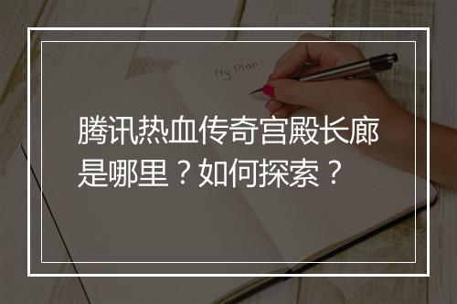 腾讯热血传奇宫殿长廊是哪里？如何探索？