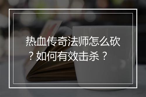 热血传奇法师怎么砍？如何有效击杀？
