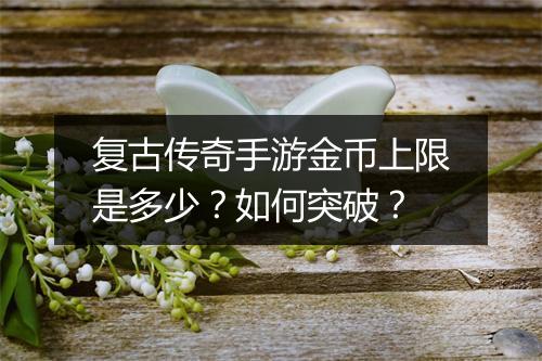 复古传奇手游金币上限是多少？如何突破？