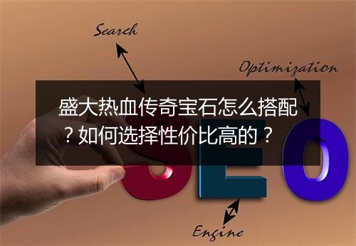 盛大热血传奇宝石怎么搭配？如何选择性价比高的？