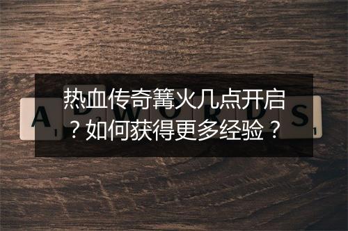 热血传奇篝火几点开启？如何获得更多经验？