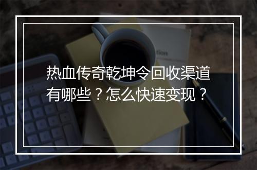 热血传奇乾坤令回收渠道有哪些？怎么快速变现？