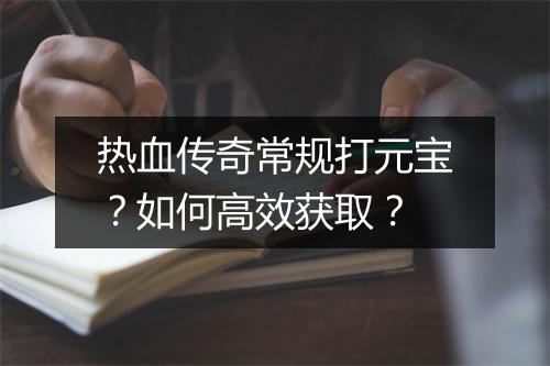 热血传奇常规打元宝？如何高效获取？