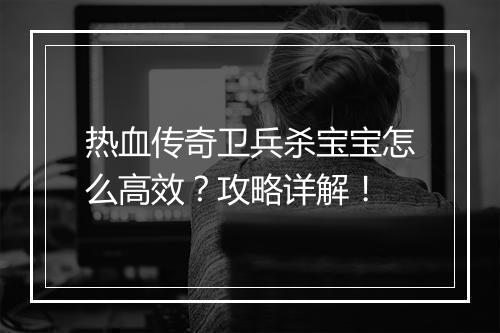 热血传奇卫兵杀宝宝怎么高效？攻略详解！
