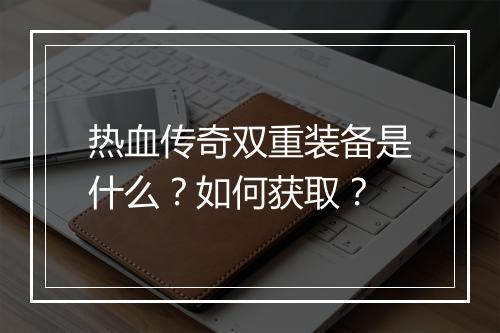 热血传奇双重装备是什么？如何获取？